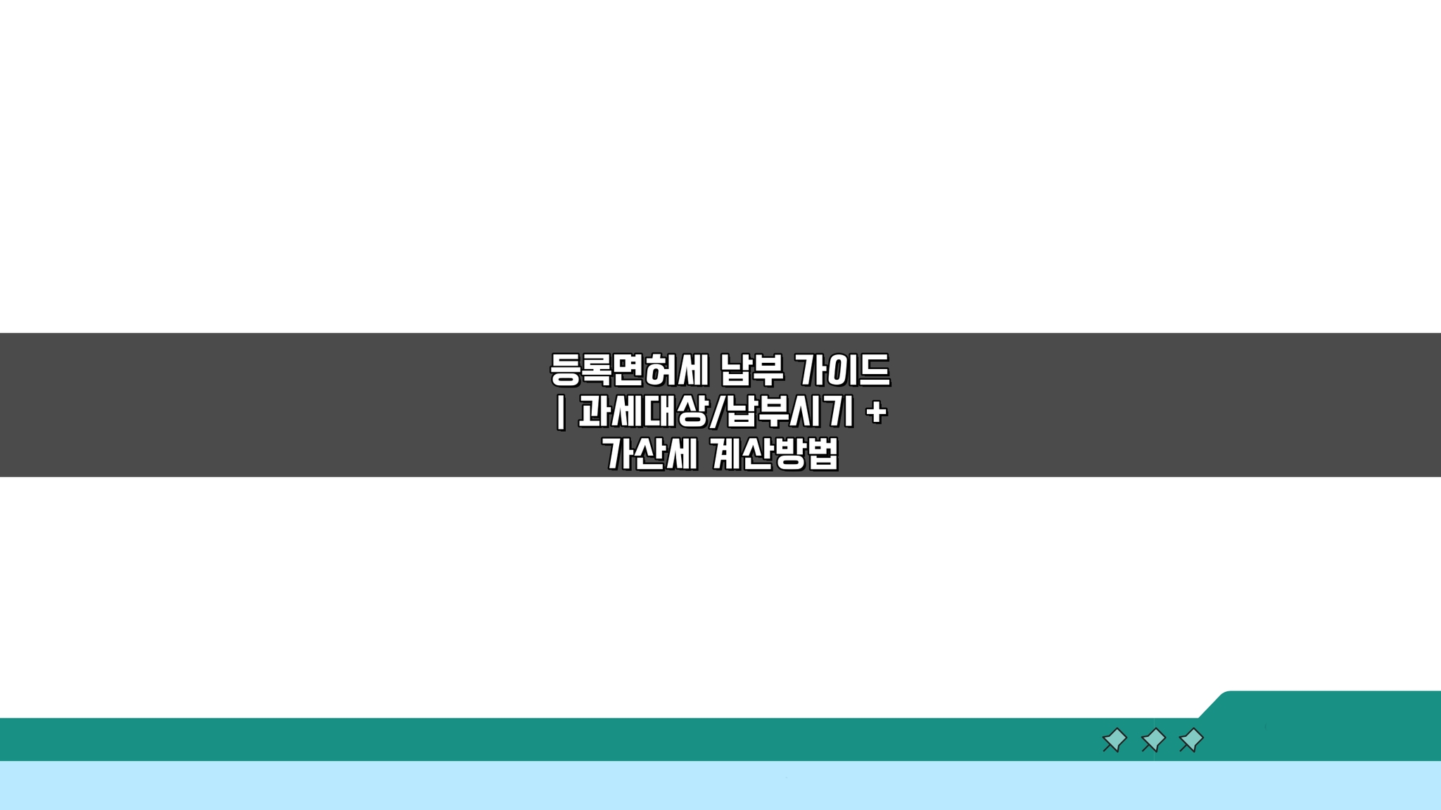 등록면허세 납부 가이드: 과세대상/납부시기 및 가산세 계산법 총정리