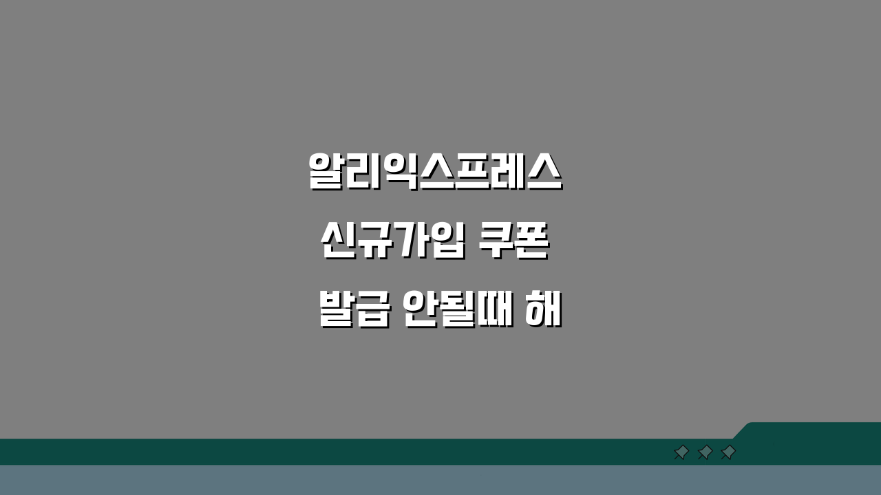 알리익스프레스 신규가입 쿠폰 발급 안될때 해결 꿀팁 5가지