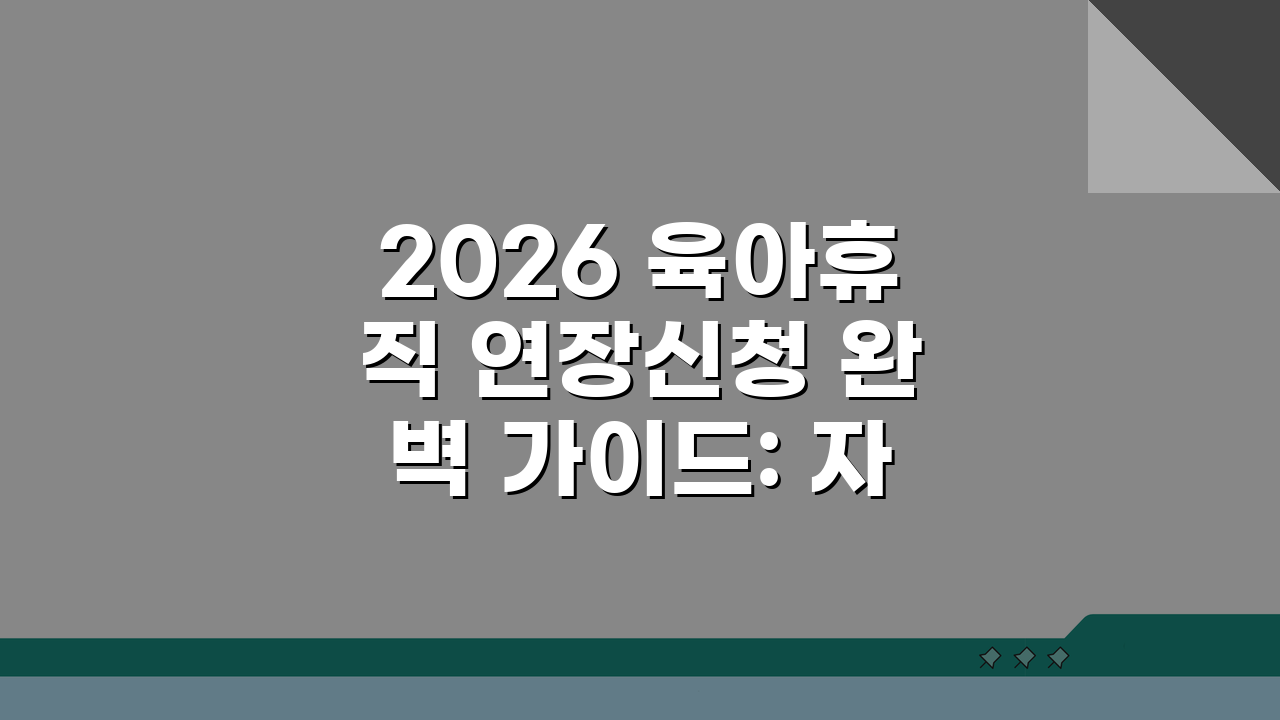 2026 육아휴직 연장신청 완벽 가이드: 자격/서류/급여 총정리