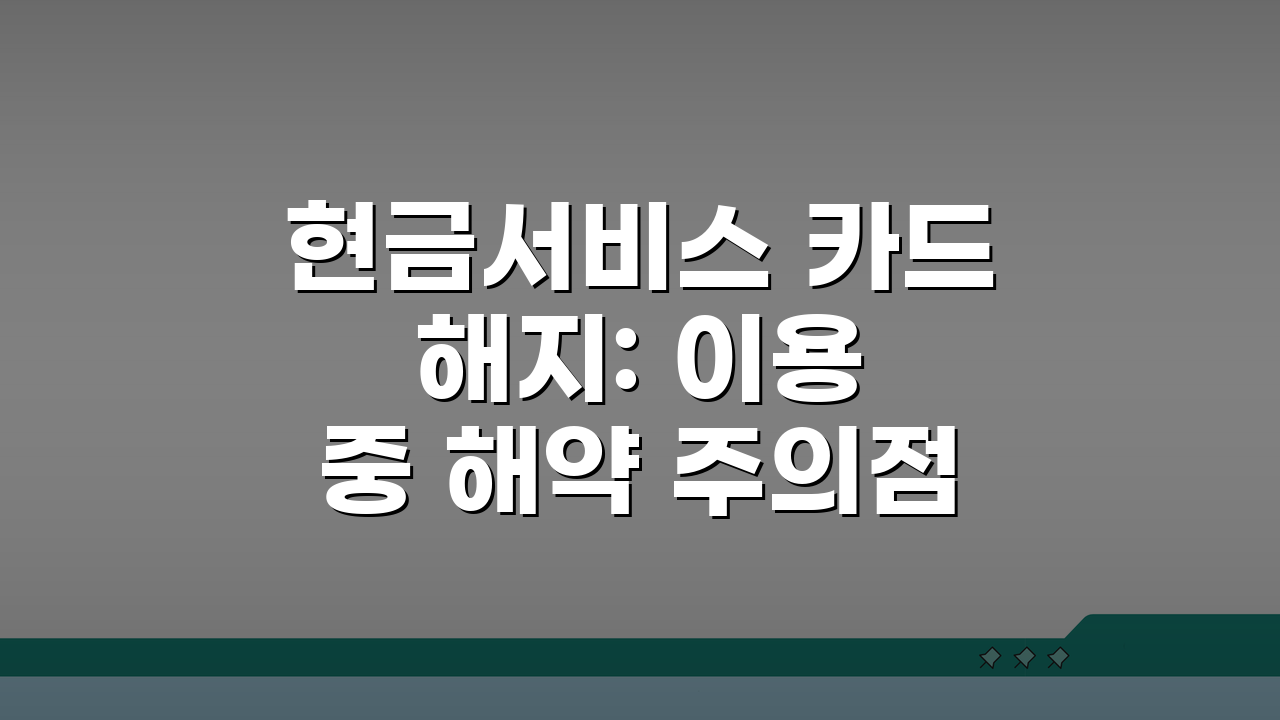 현금서비스 카드 해지: 이용 중 해약 주의점 A to Z