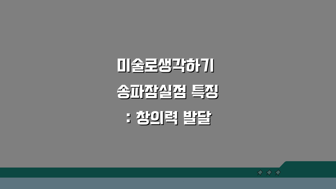 미술로생각하기 송파잠실점 특징: 창의력 발달 미술교육 과정 A to Z