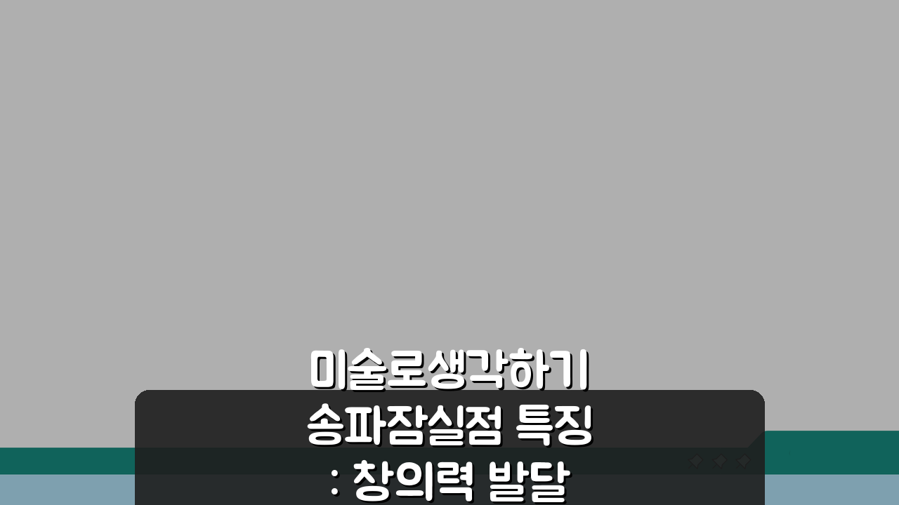 미술로생각하기 송파잠실점 특징: 창의력 발달 미술교육 과정 A to Z