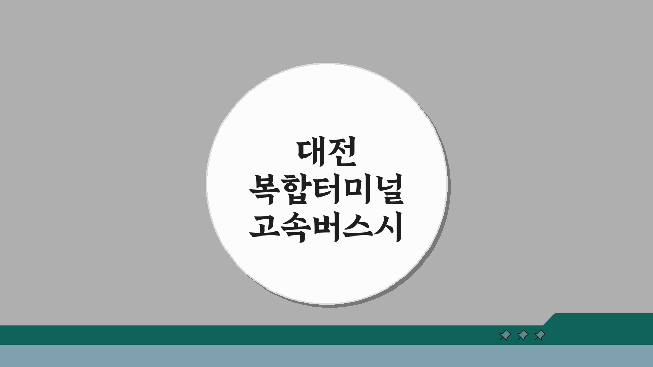 대전 복합터미널 고속버스시간표, 최신 운행 정보 총정리