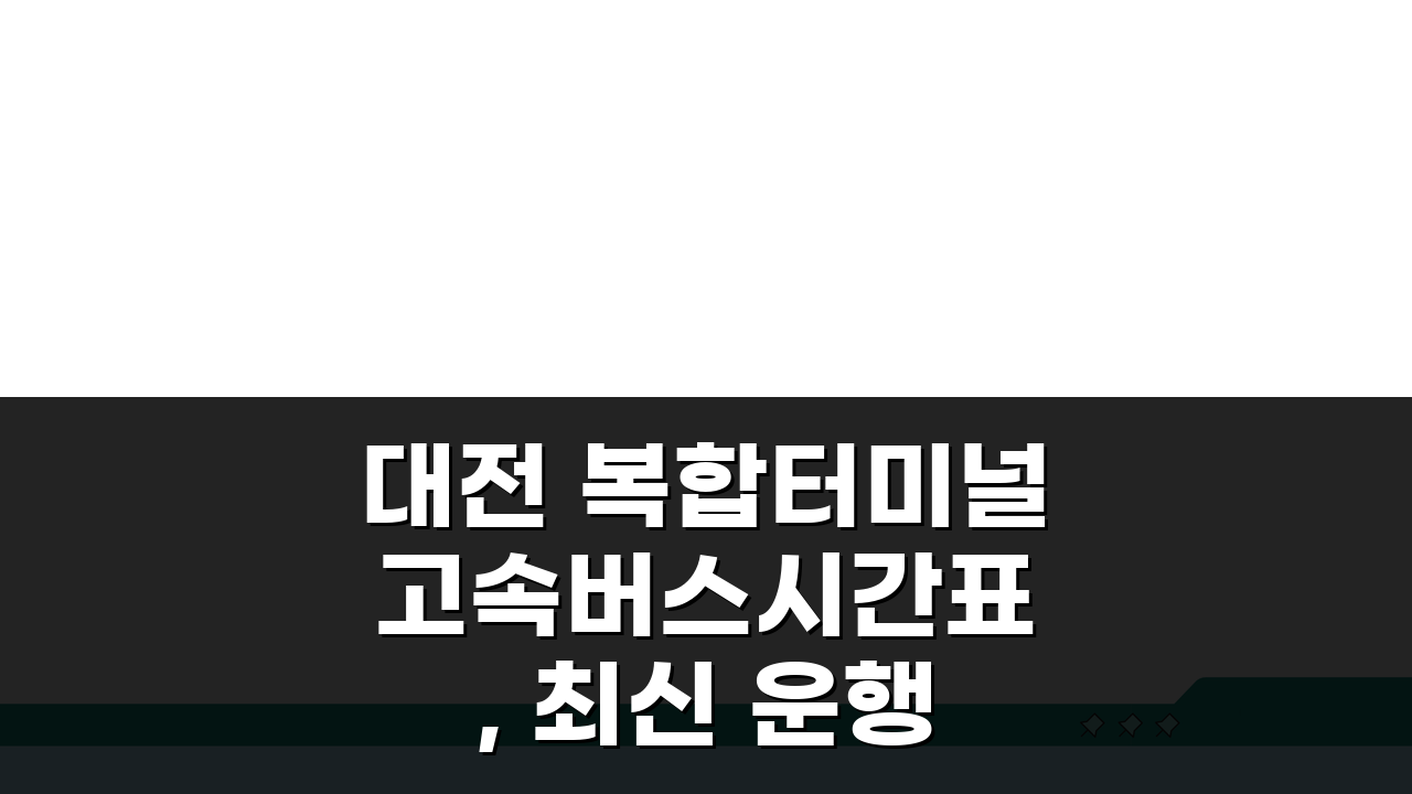 대전 복합터미널 고속버스시간표, 최신 운행 정보 총정리