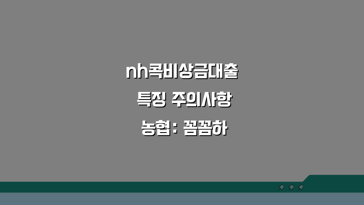 nh콕비상금대출 특징 주의사항 농협: 꼼꼼하게 알아보기