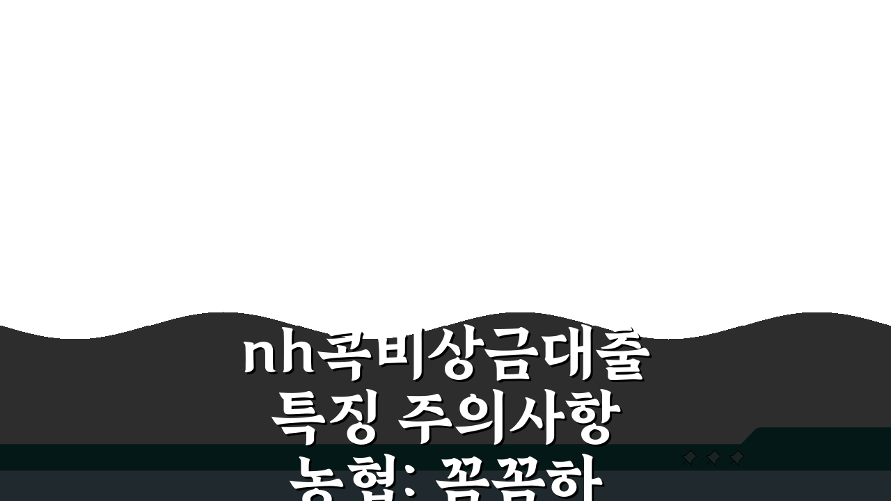 nh콕비상금대출 특징 주의사항 농협: 꼼꼼하게 알아보기