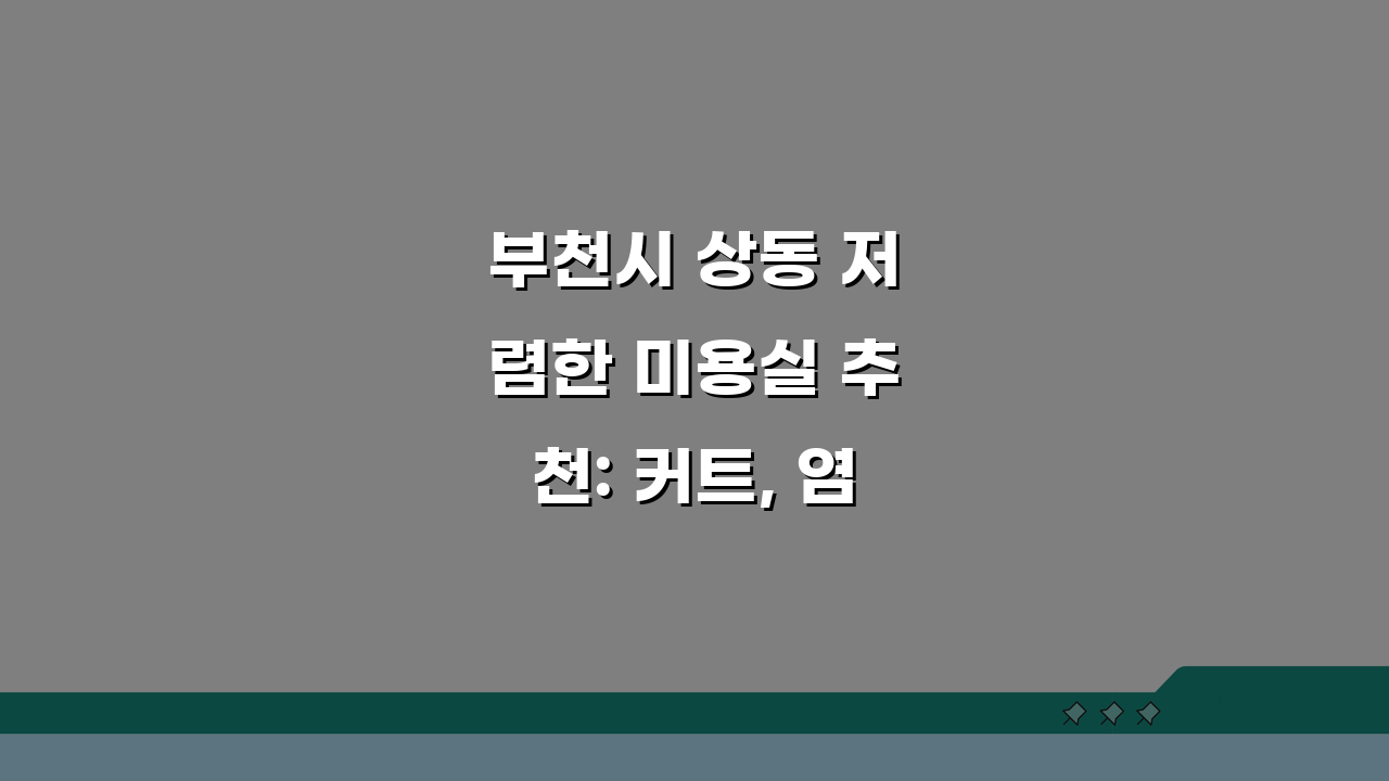 부천시 상동 저렴한 미용실 추천: 커트, 염색, 시술가격 비교 가이드
