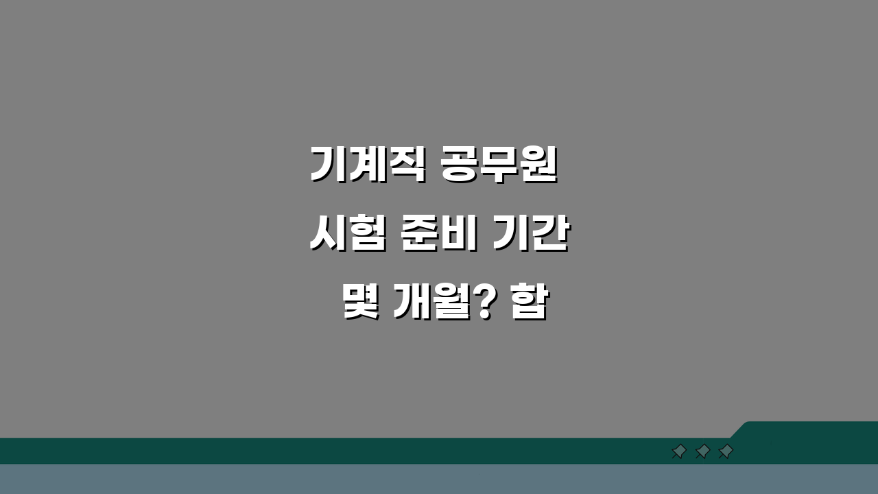 기계직 공무원 시험 준비 기간 몇 개월? 합격 공부 시간 A to Z
