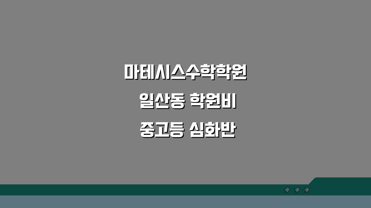 마테시스수학학원 일산동 학원비 중고등 심화반 수강료 핵심 정보