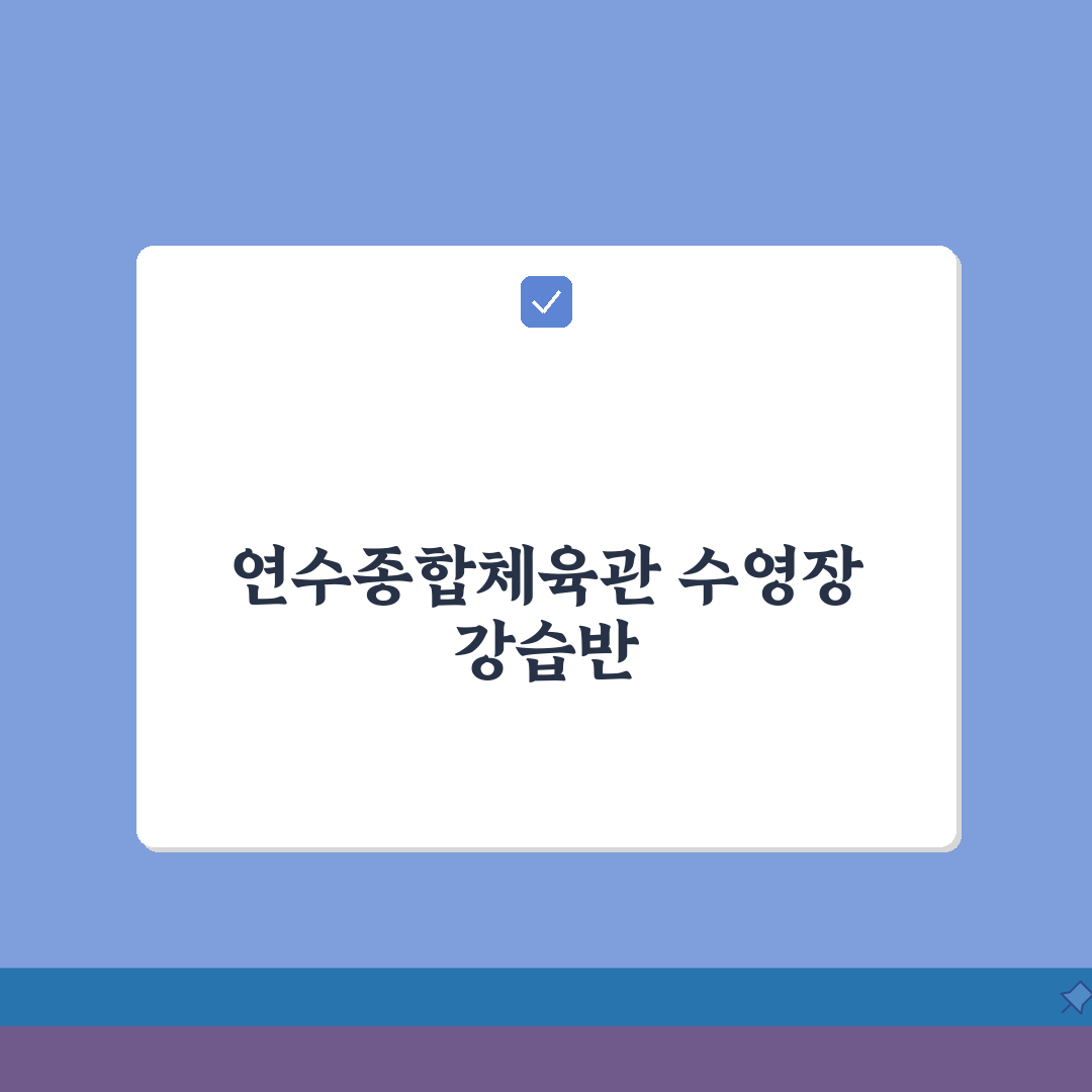 연수종합체육관 수영장 강습반 | 수준별 맞춤형 프로그램 A to Z: 5가지 핵심 단계